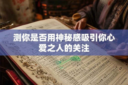 测你是否用神秘感吸引你心爱之人的关注