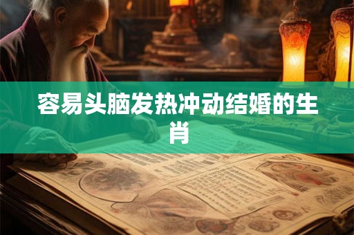 容易头脑发热冲动结婚的生肖