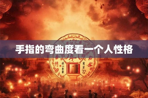 手指的弯曲度看一个人性格