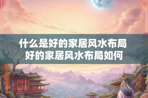 什么是好的家居风水布局 好的家居风水布局如何