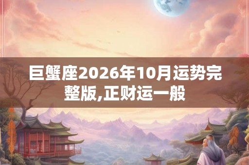 巨蟹座2026年10月运势完整版,正财运一般