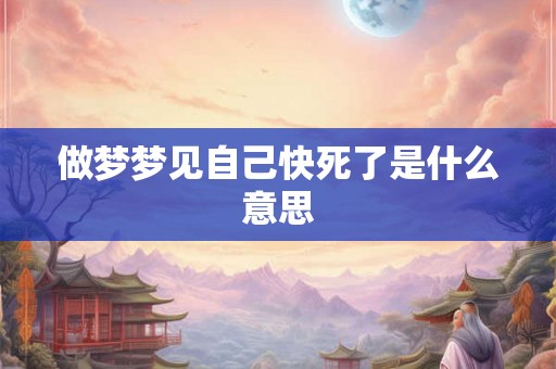 做梦梦见自己快死了是什么意思