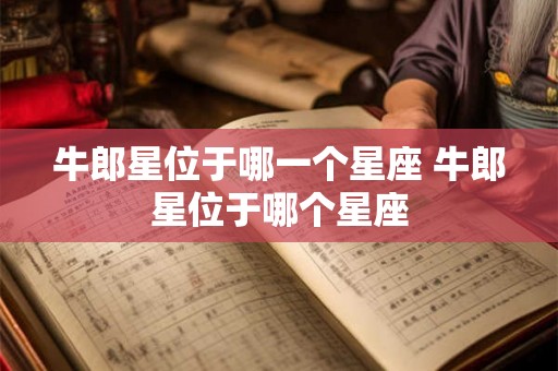 牛郎星位于哪一个星座 牛郎星位于哪个星座