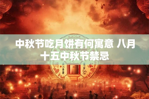 中秋节吃月饼有何寓意 八月十五中秋节禁忌