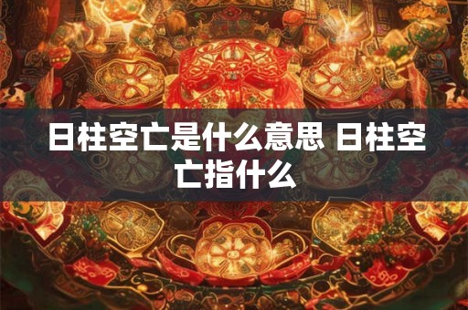 日柱空亡是什么意思 日柱空亡指什么