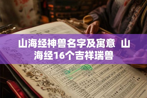 山海经神兽名字及寓意  山海经16个吉祥瑞兽