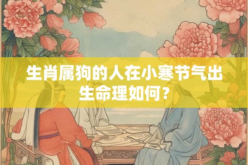 生肖属狗的人在小寒节气出生命理如何？