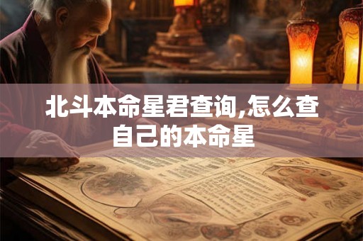北斗本命星君查询,怎么查自己的本命星