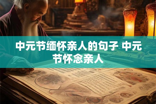 中元节缅怀亲人的句子 中元节怀念亲人