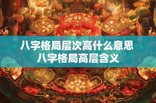 八字格局层次高什么意思 八字格局高层含义