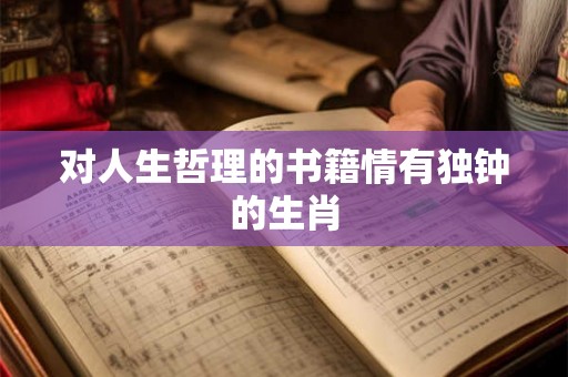 对人生哲理的书籍情有独钟的生肖