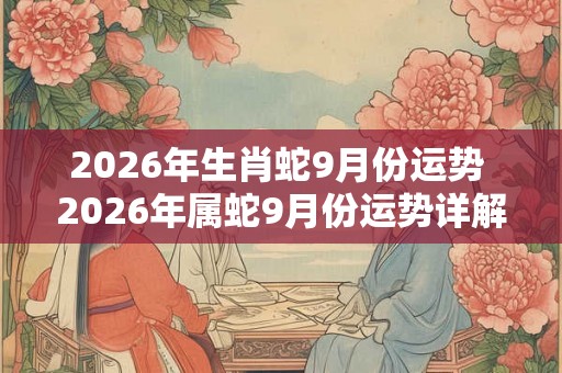 2026年生肖蛇9月份运势 2026年属蛇9月份运势详解