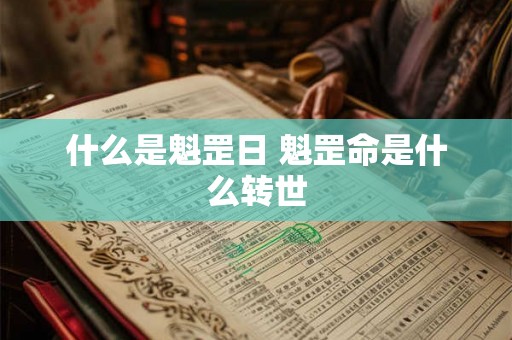 什么是魁罡日 魁罡命是什么转世 什么是魁罡日 魁罡命是什么转世