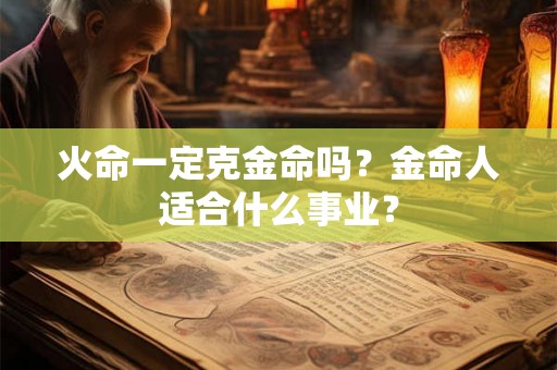 火命一定克金命吗？金命人适合什么事业？