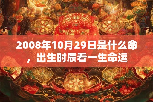2008年10月29日是什么命，出生时辰看一生命运