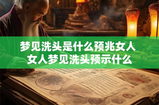 梦见洗头是什么预兆女人 女人梦见洗头预示什么