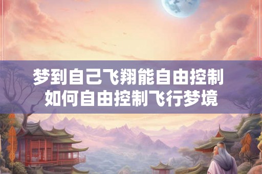 梦到自己飞翔能自由控制 如何自由控制飞行梦境