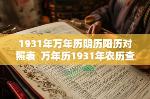 1931年万年历阴历阳历对照表 万年历1931年农历查询表 1931年万年历阴历阳历对照表 万年历1931年农历查询表