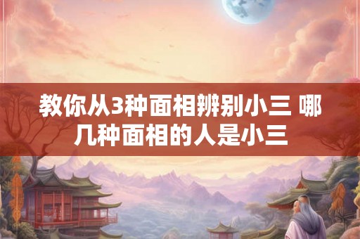 教你从3种面相辨别小三 哪几种面相的人是小三