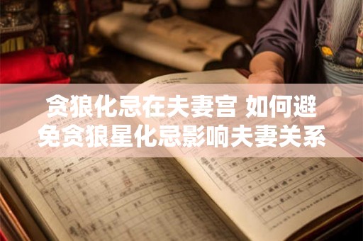贪狼化忌在夫妻宫 如何避免贪狼星化忌影响夫妻关系