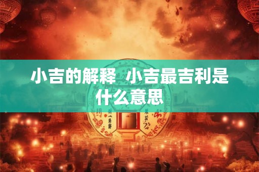 小吉的解释  小吉最吉利是什么意思