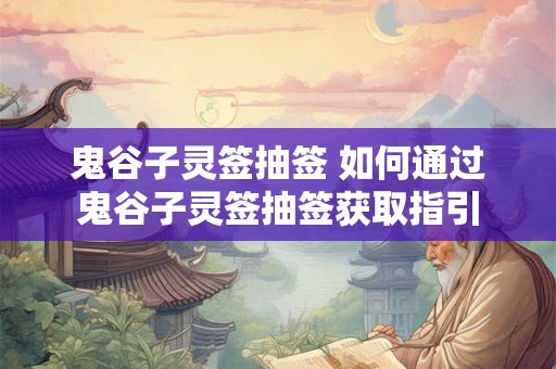 鬼谷子灵签抽签 如何通过鬼谷子灵签抽签获取指引