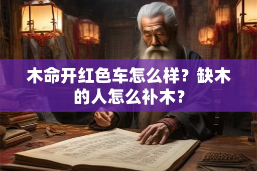 木命开红色车怎么样？缺木的人怎么补木？