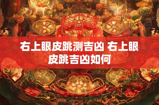 右上眼皮跳测吉凶 右上眼皮跳吉凶如何