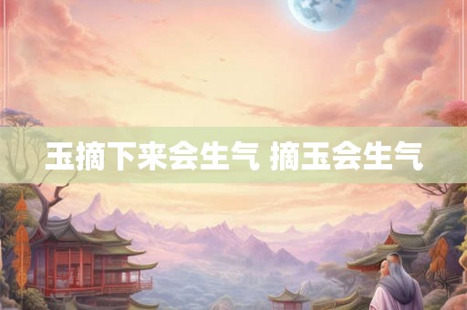玉摘下来会生气 摘玉会生气