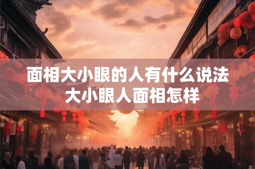 面相大小眼的人有什么说法  大小眼人面相怎样