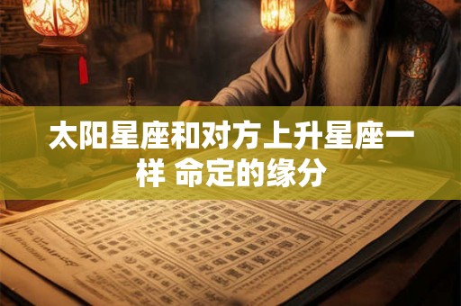 太阳星座和对方上升星座一样 命定的缘分
