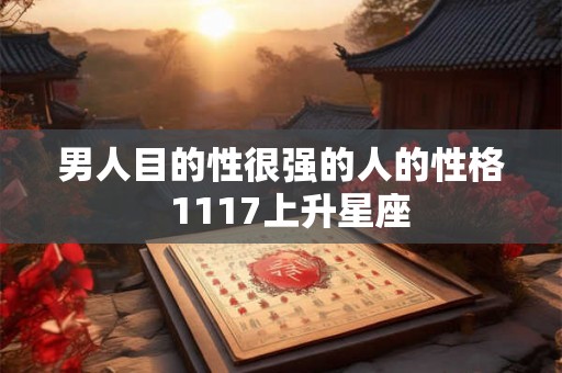 男人目的性很强的人的性格  1117上升星座