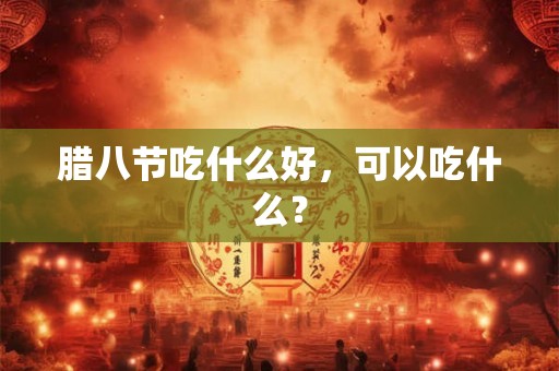 腊八节吃什么好，可以吃什么？