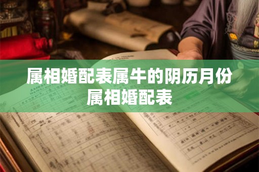 属相婚配表属牛的阴历月份属相婚配表 属相婚配表属牛的阴历月份属相婚配表
