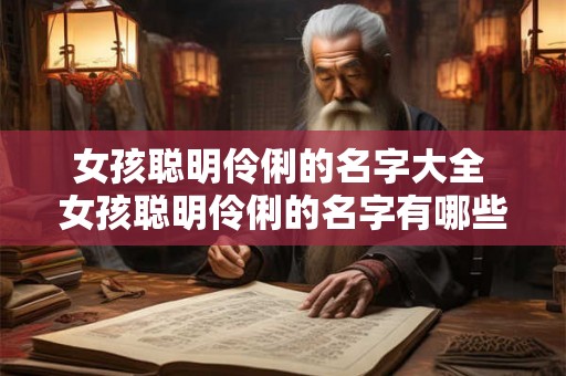女孩聪明伶俐的名字大全 女孩聪明伶俐的名字有哪些