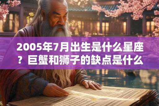 2005年7月出生是什么星座？巨蟹和狮子的缺点是什么？