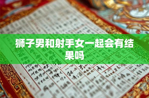狮子男和射手女一起会有结果吗