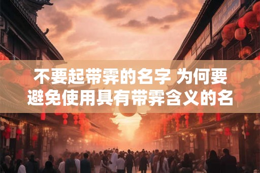不要起带霁的名字 为何要避免使用具有带霁含义的名字