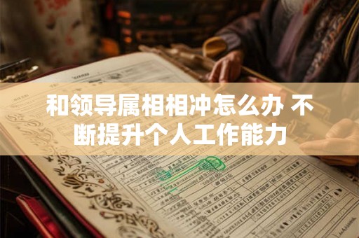 和领导属相相冲怎么办 不断提升个人工作能力