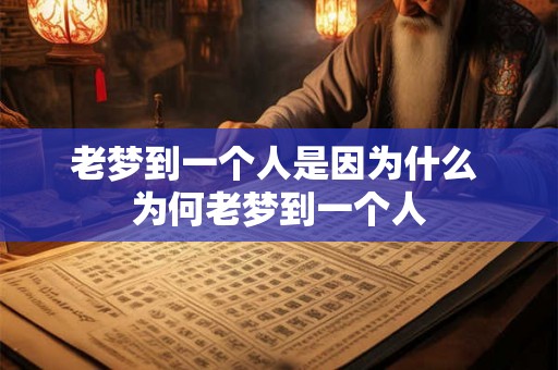 老梦到一个人是因为什么 为何老梦到一个人