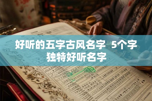 好听的五字古风名字  5个字独特好听名字