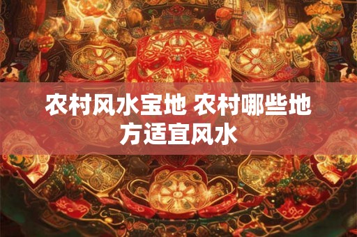 农村风水宝地 农村哪些地方适宜风水 农村风水宝地 农村哪些地方适宜风水