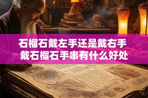 石榴石戴左手还是戴右手 戴石榴石手串有什么好处