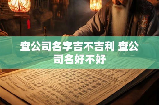 查公司名字吉不吉利 查公司名好不好