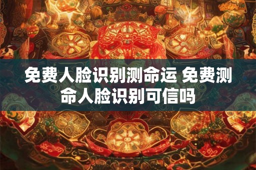 免费人脸识别测命运 免费测命人脸识别可信吗 免费人脸识别测命运 免费测命人脸识别可信吗