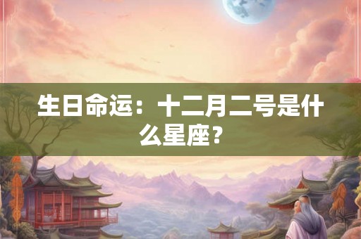 生日命运：十二月二号是什么星座？