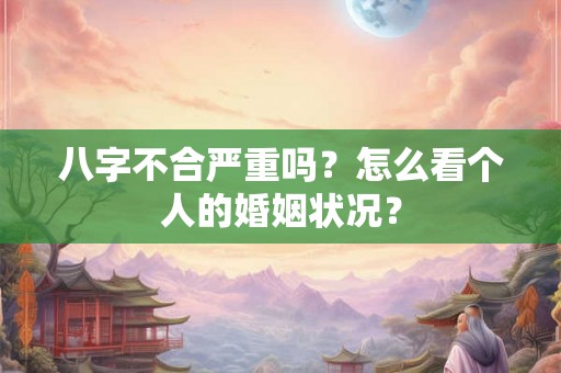 八字不合严重吗？怎么看个人的婚姻状况？
