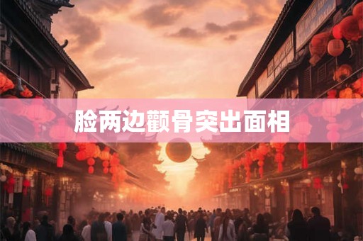脸两边颧骨突出面相 脸两边颧骨突出面相