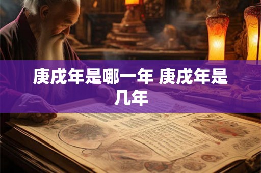 庚戌年是哪一年 庚戌年是几年 庚戌年是哪一年 庚戌年是几年