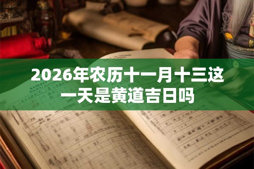2026年农历十一月十三这一天是黄道吉日吗